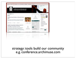 strategy: tools build our community
e.g. conference.archimuse.com
 