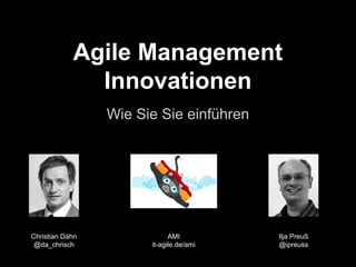 Agile Management
Innovationen
Wie Sie Sie einführen

Christian Dähn
@da_chrisch

AMI
it-agile.de/ami

Ilja Preuß
@ipreuss

 