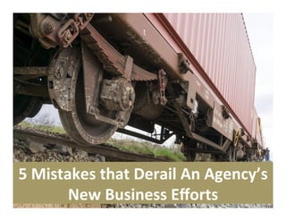 5	Mistakes	that	Derail	An	Agency’s	
New	Business	Eﬀorts	
 
