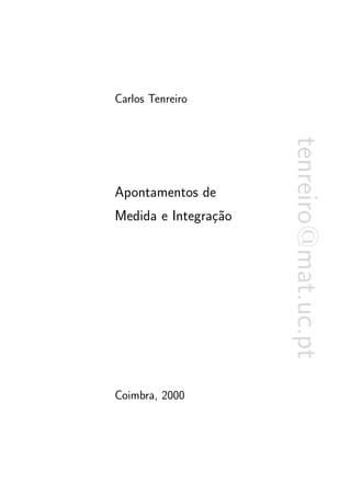 Carlos Tenreiro




                      tenreiro@mat.uc.pt
Apontamentos de
Medida e Integra¸˜o
                ca




Coimbra, 2000
 