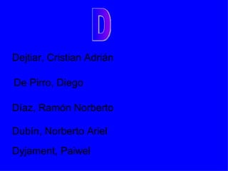D Dejtiar, Cristian Adrián De Pirro, Diego Díaz, Ramón Norberto Dubín, Norberto Ariel Dyjament, Paiwel 