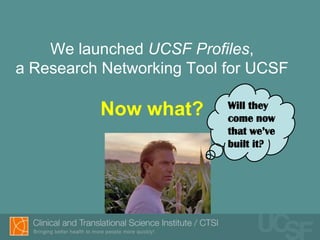 We launched UCSF Profiles,
a Research Networking Tool for UCSF

                           Will they
          Now what?        come now
                           that we’ve
                           built it?
 