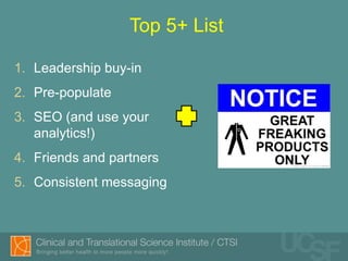 Top 5+ List

1. Leadership buy-in
2. Pre-populate
3. SEO (and use your
   analytics!)
4. Friends and partners
5. Consistent messaging
 