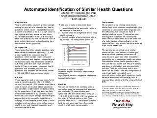 Automated Identification of Similar Health Questions
                                                        Geoffrey W. Rutledge MD, PhD
                                                        Chief Medical Information Officer
                                                                HealthTap.com
                                                                                                                                                 	
  

Introduction                                                                                                                                                                       Discussion
People with health questions are increasingly        The three similarity criteria tested are                                                                                      The problem of identifying semantically
looking for physician answers to their health        1. Lexical identity after removal of all non-                                                                                 similar health questions is complicated by the
questions online. Given the repetitive nature          alphanumeric characters                                                                                                     variability of consumer health language and
of common questions, there is a high value in        2. Sum of semantic weights of all matching                                                                                    the difficulties that consumers have in
identifying previously answered questions              health concepts                                                                                                             spelling medical terms. A comprehensive
that are semantically similar (or identical) to      3. Sum of weights of only the moderate or                                                                                     ontology and synonym set of consumer
each new question, so that an answer can be            high weight matching health concepts                                                                                        health terms enabled the accurate detection
given without delay and without waiting for a                                                                                                                                      of a large fraction of semantically similar
new answer from a physician.                                                                                                                                                       consumer health questions that were entered
                                                                                             1	
  
                                                                                                             	
  (2)	
  
                                                                                                                                                                                   in an online health site.
Background                                                                                0.9	
  




                                                           True	
  positive	
  rate	
  
                                                                                                             	
                                               (3)	
  
                                                                                          0.8	
              	
  
Previous methods to evaluate question pairs                                               0.7	
              	
  
                                                                                                                                                              	
  	
  
                                                                                                                                                                                   The automated identification of similar
were based on sentence similarity [1,2] and                                               0.6	
  
                                                                                          0.5	
  
                                                                                                             	
  
                                                                                                             	
                                                                    consumer health questions is challenging
are not suitable for consumer health                                                      0.4	
  
                                                                                                             (1)	
  
                                                                                                             	
  	
                                                                because of the common occurrence of
questions, which contain many consumer-                                                   0.3	
  
                                                                                          0.2	
  
                                                                                                                                                                                   complex, colloquial, and often misspelled
health variations and frequent misspellings of                                            0.1	
                                                                                    medical terms in consumer health questions.
                                                                                             0	
  
medical concepts. We developed a method                                                              0	
                    0.1	
      0.2	
            0.3	
            0.4	
     We collected online health questions and
to identify questions with “high semantic                                                                                  False	
  positive	
  rate	
  	
                         their paired "nearest search result" matching
similarity” from a corpus of consumer health                                                                                                                                       questions to evaluate 3 question similarity
questions and answers, in which the                                                                                                                                                metrics. The best performing metric was
                                                     Examples of medical concepts:
questions and answers are character limited          moderate weights: antibiotics, heart disease,
                                                                                                                                                                                   based on the sum of semantic weights for all
to 150 and 400 characters respectively.              sharp pain                                                                                                                    matching health concepts from a
                                                     high weights: penicillin, congestive heart failure,                                                                           comprehensive ontology of consumer health
Method                                               squeezing chest pain                                                                                                          terms and common misspellings, with a
We compare the text of new questions to the                                                                                                                                        measured sensitivity of 0.61 and specificity of
closest matching question from the Q&A                                                                                                                                             0.99.
corpus. For a set of 1,000 questions and their       Results
closest match, we evaluated the sensitivity          We compared the three similarity criteria                                                                                     [1] The Evaluation of Sentence Similarity Measures, I.-
and specificity of alternative similarity criteria                                                                                                                                 Y. Song, J. Eder, and T.M. Nguyen (Eds.): DaWaK
                                                     against an expert assessment of question
                                                                                                                                                                                   2008, LNCS 5182, pp. 305–316, 2008.
for the assertion of “high semantic similarity.”     pair similarity. The sensitivities and                                                                                        [2] Finding Similar Questions in Large Question and
We first identified the most similar question        specificities for the three criteria are (1) 0.47,                                                                            Answer Archives. Jiwoon Jeon, W. Bruce Croft and
within the Q&A corpus using a search engine          1 (2) 0.61, 0.99 (3) 0.63, 0.97, as plotted on                                                                                Joon Ho Lee. CIKM’05, October 31–November 5, 2005
augmented with a semantic-weight driven              the chart of False positive versus True
ontology of consumer health concepts, which          positive rates (ROC). The criterion with the
includes a rich set of synonyms of consumer          best performance was Sum of semantic
health terms, and frequent misspellings of           weights of all matching concepts.                                                                                                          We are hiring
consumer health terms.                                                                                                                                                                            geoff@healthtap.com
                                                                                                                                                                                                              	
  
 