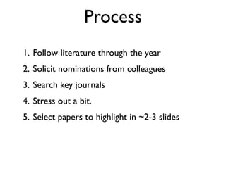 Process
1. Follow literature through the year
2. Solicit nominations from colleagues
3. Search key journals
4. Stress out a bit.
5. Select papers to highlight in ~2-3 slides
 