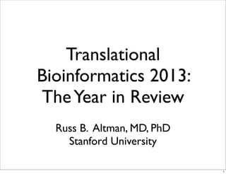 Translational
Bioinformatics 2013:
TheYear in Review
Russ B. Altman, MD, PhD
Stanford University
1
 