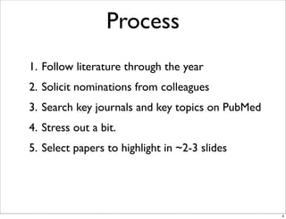 Process
1. Follow literature through the year
2. Solicit nominations from colleagues
3. Search key journals and key topics on PubMed
4. Stress out a bit.
5. Select papers to highlight in ~2-3 slides
4
 