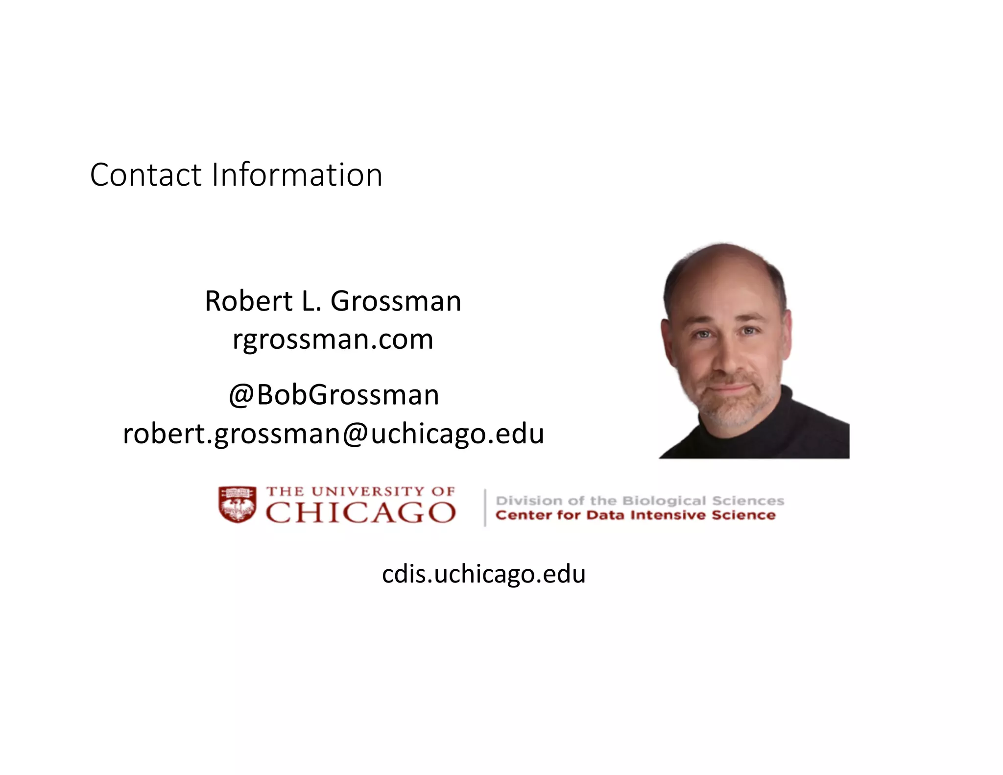cdis.uchicago.edu
Robert L. Grossman
rgrossman.com
@BobGrossman
robert.grossman@uchicago.edu
Contact Information
 