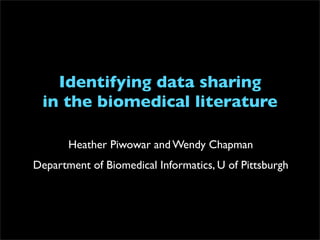 Identifying data sharing
 in the biomedical literature

       Heather Piwowar and Wendy Chapman
Department of Biomedical Informatics, U of Pittsburgh
 