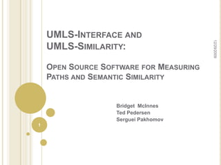 UMLS-Interface and UMLS-Similarity: Open Source Software for Measuring Paths and Semantic Similarity Bridget  McInnes Ted Pedersen  Serguei Pakhomov 1 11/17/2009 
