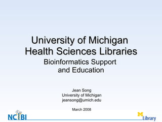 University of Michigan  Health Sciences Libraries Bioinformatics Support  and Education Jean Song University of Michigan [email_address] March 2008 