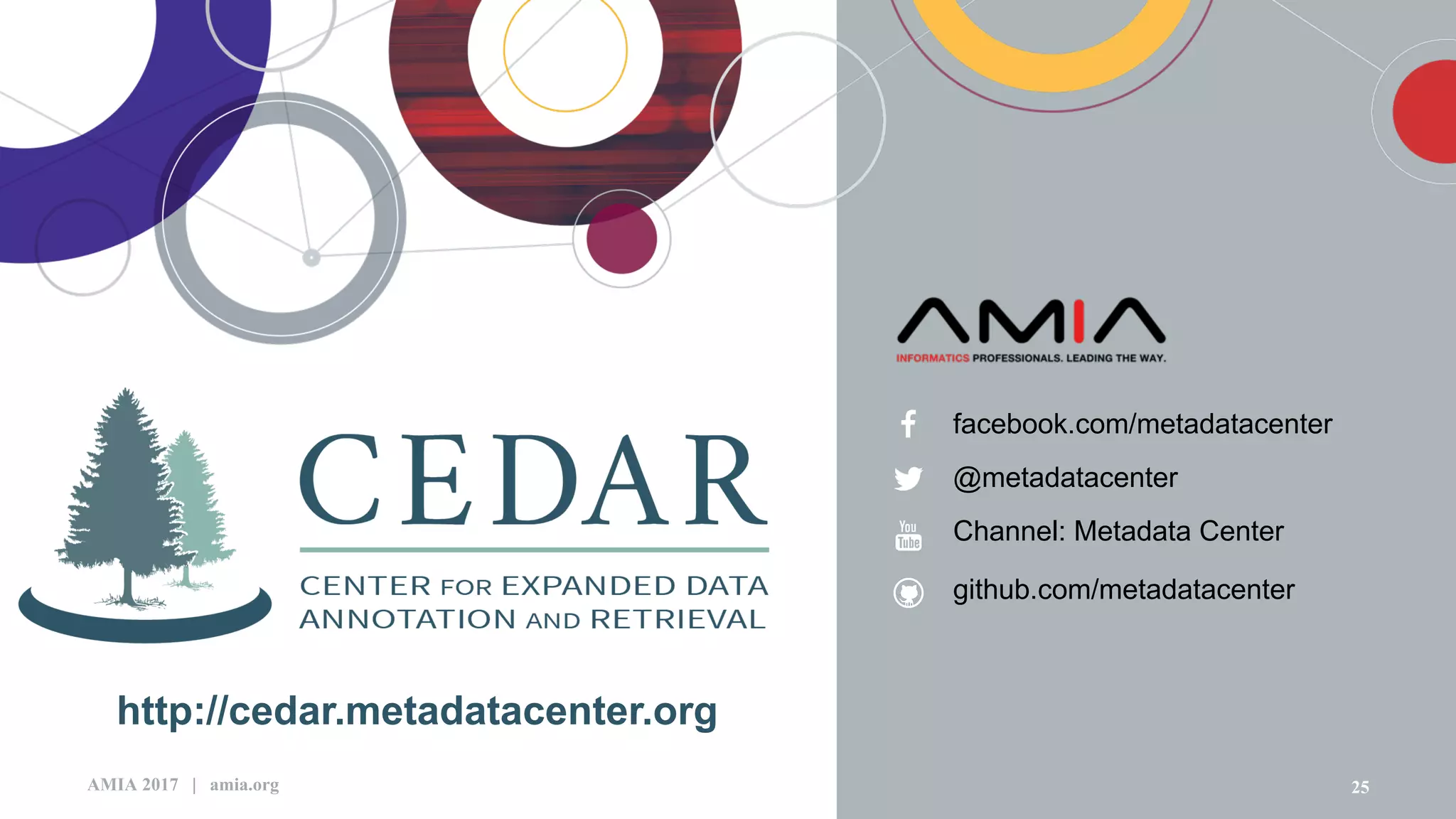 25AMIA 2017 | amia.org
facebook.com/metadatacenter
@metadatacenter
http://cedar.metadatacenter.org
Channel: Metadata Center
github.com/metadatacenter
 