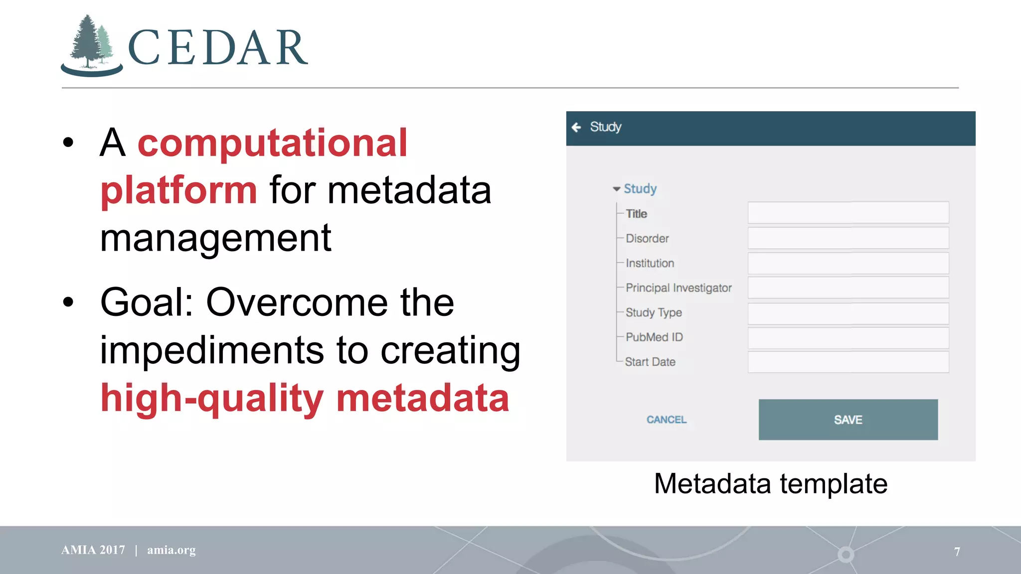 • A computational
platform for metadata
management
• Goal: Overcome the
impediments to creating
high-quality metadata
7AMIA 2017 | amia.org
Metadata template
Metadata template
 