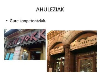 AHULEZIAK
• Gure konpetentziak.
 