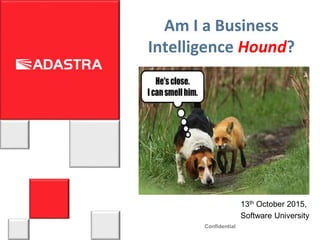 Confidential
13th October 2015,
Software University
Am I a Business
Intelligence Hound?
 