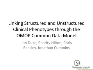 Linking Structured and Unstructured
Clinical Phenotypes through the
OMOP Common Data Model
Jon Duke, Charity Hilton, Chris
Beesley, Jonathan Cummins
 