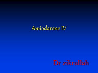 Amiodarone IV
Dr zikrullah
 