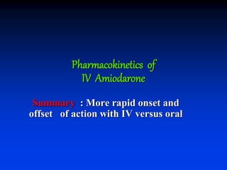 Pharmacokinetics of
IV Amiodarone
Summary : More rapid onset and
offset of action with IV versus oral
 