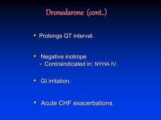 Dronedarone (cont..)
• Prolongs QT interval.
• Negative inotrope
- Contraindicated in: NYHA IV.
• GI irritation.
• Acute CHF exacerbations.
 