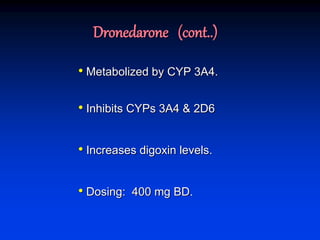 Dronedarone (cont..)
• Metabolized by CYP 3A4.
• Inhibits CYPs 3A4 & 2D6
• Increases digoxin levels.
• Dosing: 400 mg BD.
 