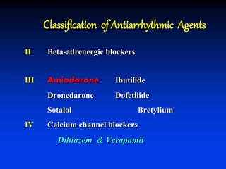 Classification of Antiarrhythmic Agents
II Beta-adrenergic blockers
III Amiodarone Ibutilide
Dronedarone Dofetilide
Sotalol Bretylium
IV Calcium channel blockers
Diltiazem & Verapamil
 
