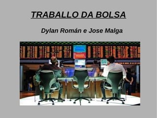 TRABALLO DA BOLSA
Dylan Román e Jose Malga
 