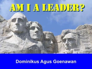 FICCI CE
Dominikus Agus Goenawan
Am i a leader?
 