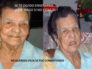 SE TE OLVIDO ENSEÑARME… ¿QUE  HAGO SI NO ESTAS TU?MI QUERIDA VIEJA SE FUE COMBATIENDO
