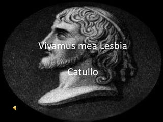 Vivamus mea Lesbia
Catullo
 