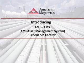Introducing
AMI – AMS
(AMI-Asset Management System)
‘Experience Control’
 