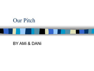 Our Pitch BY AMi & DANi 
