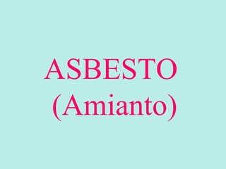 ASBESTO
(Amianto)
 