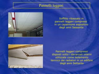 Pannelli leggeri   Pannelli leggeri compressi disposti sotto i davanzali interni utilizzate come isolamento termico dei radiatori in un edificio degli anni Settanta Soffitto ribassato in pannelli leggeri compressi  in un capannone espositivo degli anni Sessanta 