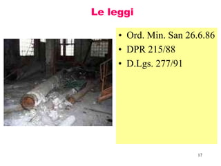 17
Le leggi
• Ord. Min. San 26.6.86
• DPR 215/88
• D.Lgs. 277/91
 