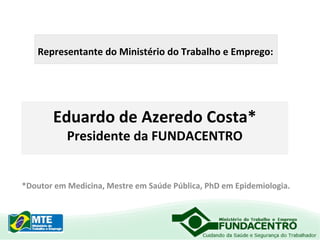 Representante do Ministério do Trabalho e Emprego:

Eduardo de Azeredo Costa*
Presidente da FUNDACENTRO

*Doutor em Medicina, Mestre em Saúde Pública, PhD em Epidemiologia.

 