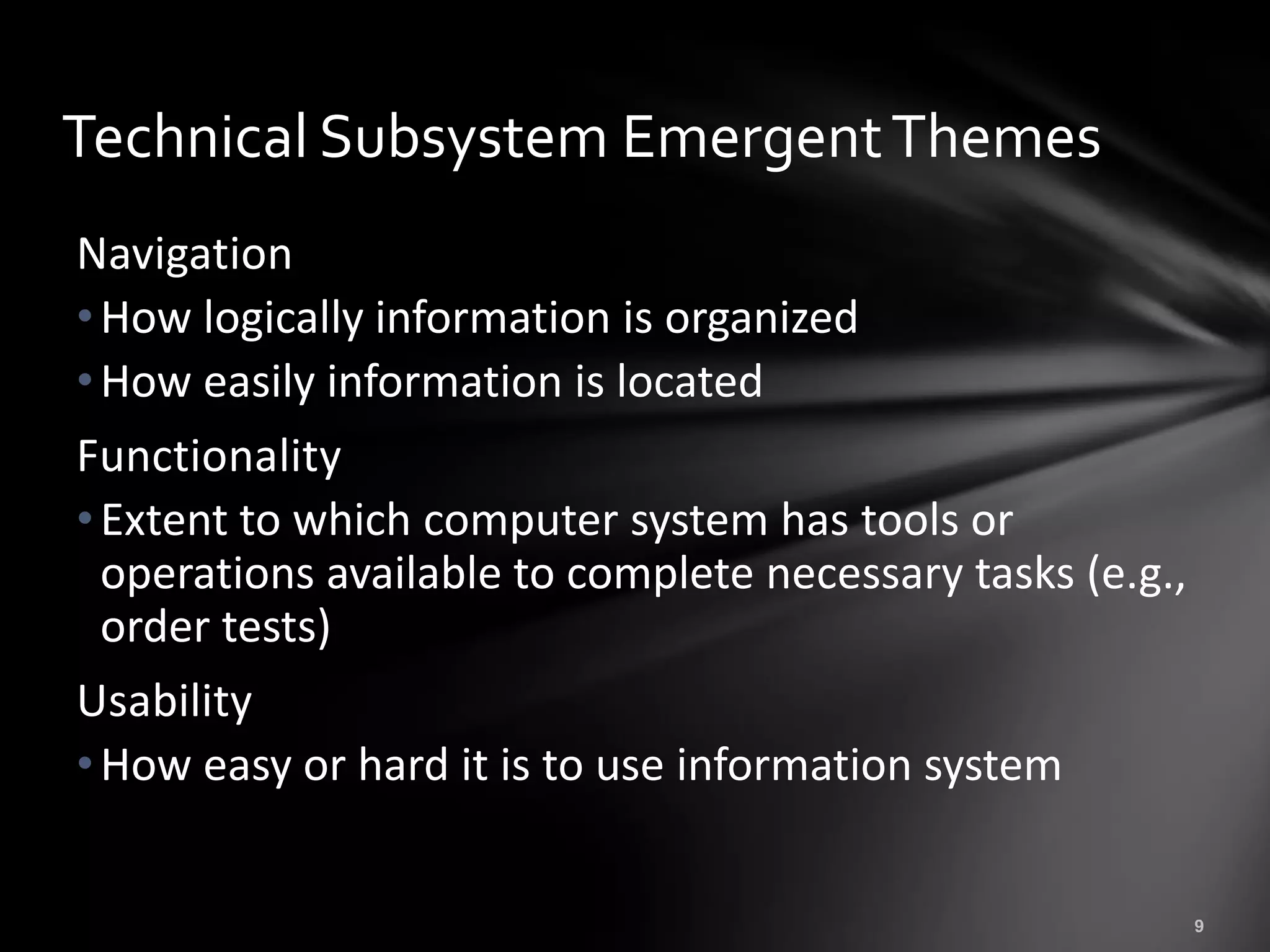 Technical Subsystem Emergent Themes
Navigation
• How logically information is organized
• How easily information is located
Functionality
• Extent to which computer system has tools or
  operations available to complete necessary tasks (e.g.,
  order tests)
Usability
• How easy or hard it is to use information system
 