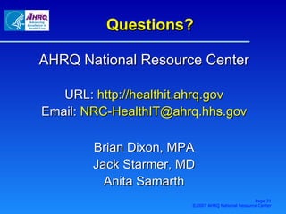 Questions? AHRQ National Resource Center URL:  http://healthit.ahrq.gov Email:  NRC- [email_address] Brian Dixon, MPA Jack Starmer, MD Anita Samarth Page  ©2007 AHRQ National Resource Center 