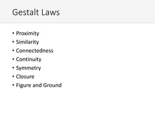 Gestalt Laws
• Proximity
• Similarity
• Connectedness
• Continuity
• Symmetry
• Closure
• Figure and Ground
 