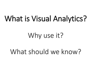 What is Visual Analytics?
Why use it?
What should we know?
 