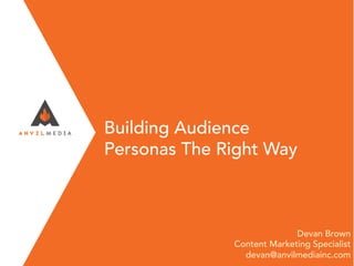 Building Audience
Personas The Right Way
Devan Brown
Content Marketing Specialist
devan@anvilmediainc.com
 