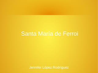 Santa María de Ferroi
Jennifer López Rodríguez
 