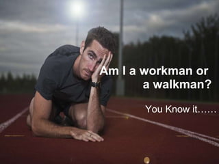 Am I a workman or  a walkman? You Know it…… 