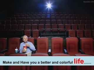 Make and Have you a better and colorful  life …… 