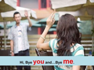 Hi, Bye  you  and…Bye  me . 