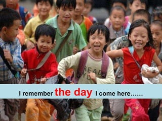 I remember  the day  I come here…… 