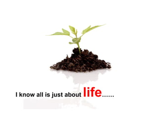I know all is just about  life …… 