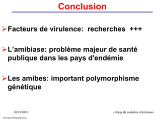 30/03/2010 collège de maladies infectieuses
Facteurs de virulence: recherches +++
L’amibiase: problème majeur de santé
publique dans les pays d'endémie
Les amibes: important polymorphisme
génétique
Conclusion
http://www.infectiologie.org.tn
 