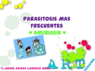 Parasitosis Mas
               Frecuentes
               ♥ Amibiasis ♥




*=)..María Amada Lorenzo Meza
 