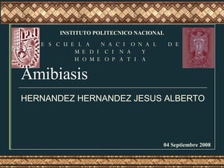 Amibiasis HERNANDEZ HERNANDEZ JESUS ALBERTO INSTITUTO POLITECNICO NACIONAL ESCUELA NACIONAL DE MEDICINA Y HOMEOPATIA 04 Septiembre 2008 