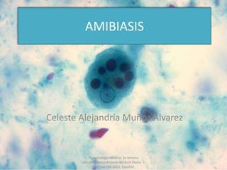AMIBIASIS
Celeste Alejandría Muñoz Álvarez
Parasitología Médica. 3a tercera
edición. Marco Antonio Becerril Flores. |
McGraw-Hill 2013, Español.
 